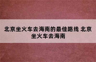 北京坐火车去海南的最佳路线 北京坐火车去海南